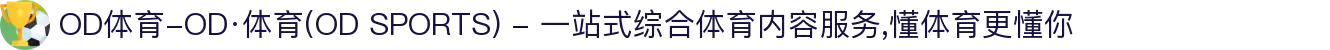 OD体育-OD·体育(OD SPORTS) - 一站式综合体育内容服务,懂体育更懂你"